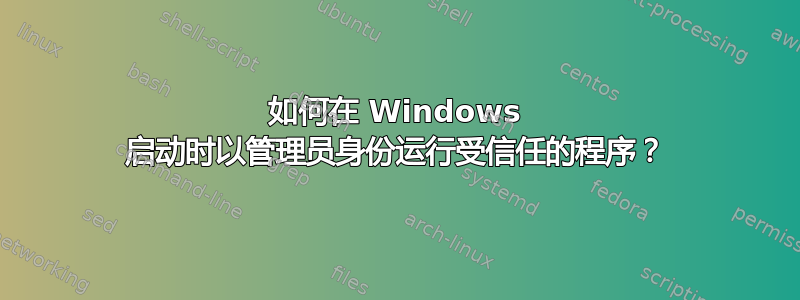 如何在 Windows 启动时以管理员身份运行受信任的程序？