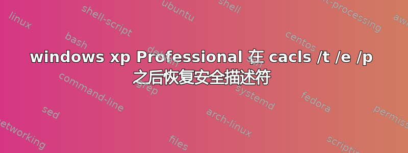 windows xp Professional 在 cacls /t /e /p 之后恢复安全描述符