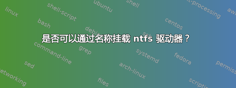 是否可以通过名称挂载 ntfs 驱动器？