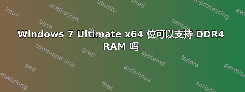 Windows 7 Ultimate x64 位可以支持 DDR4 RAM 吗