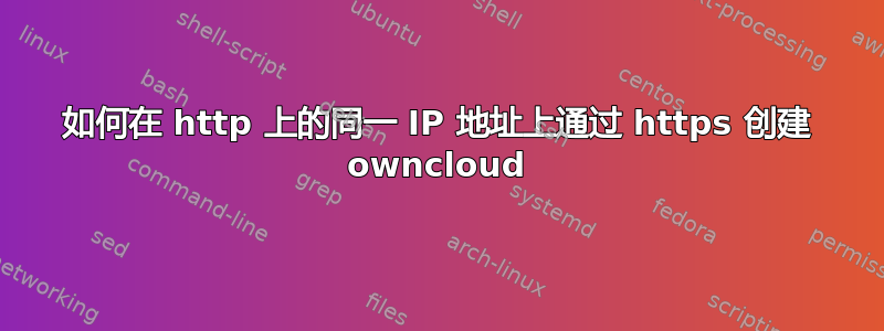 如何在 http 上的同一 IP 地址上通过 https 创建 owncloud