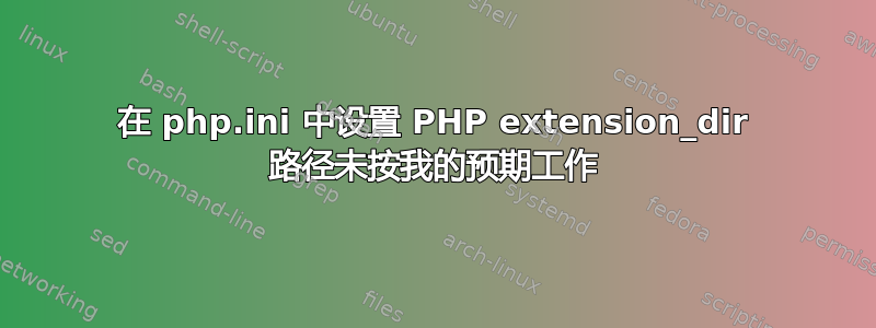 在 php.ini 中设置 PHP extension_dir 路径未按我的预期工作