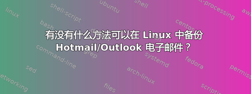 有没有什么方法可以在 Linux 中备份 Hotmail/Outlook 电子邮件？