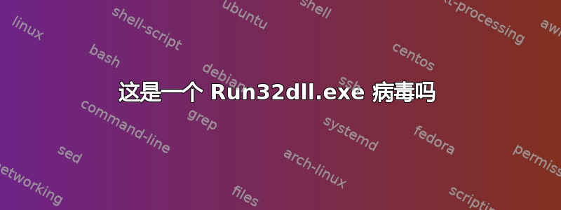 这是一个 Run32dll.exe 病毒吗