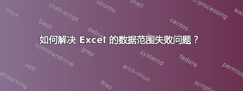 如何解决 Excel 的数据范围失败问题？