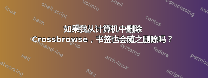 如果我从计算机中删除 Crossbrowse，书签也会随之删除吗？