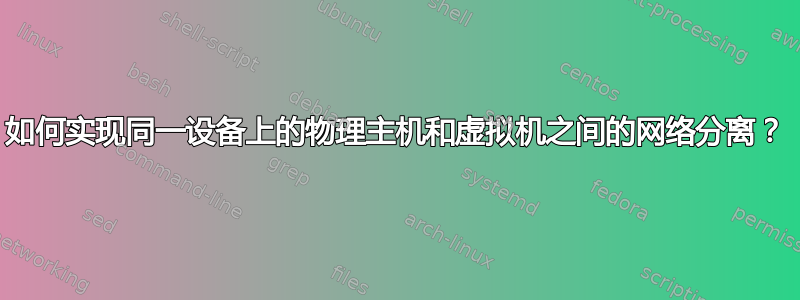 如何实现同一设备上的物理主机和虚拟机之间的网络分离？