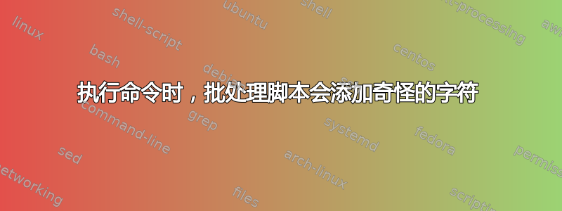 执行命令时，批处理脚本会添加奇怪的字符