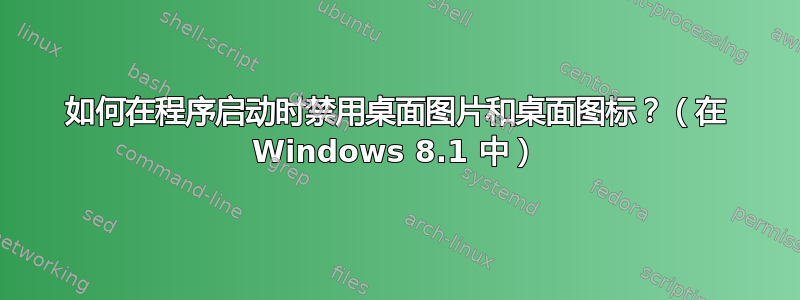 如何在程序启动时禁用桌面图片和桌面图标？（在 Windows 8.1 中）