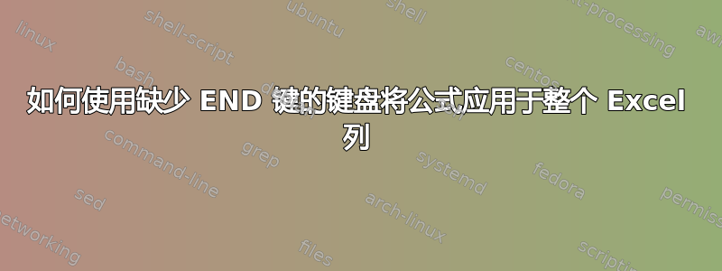 如何使用缺少 END 键的键盘将公式应用于整个 Excel 列