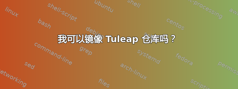 我可以镜像 Tuleap 仓库吗？