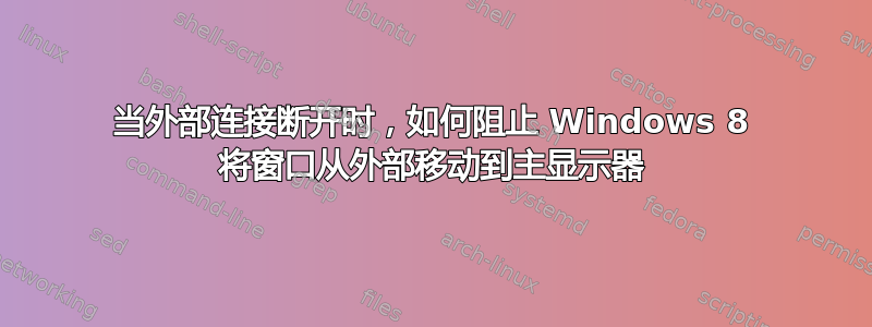 当外部连接断开时，如何阻止 Windows 8 将窗口从外部移动到主显示器