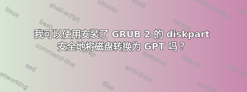 我可以使用安装了 GRUB 2 的 diskpart 安全地将磁盘转换为 GPT 吗？