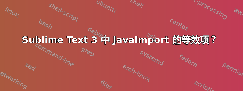 Sublime Text 3 中 JavaImport 的等效项？