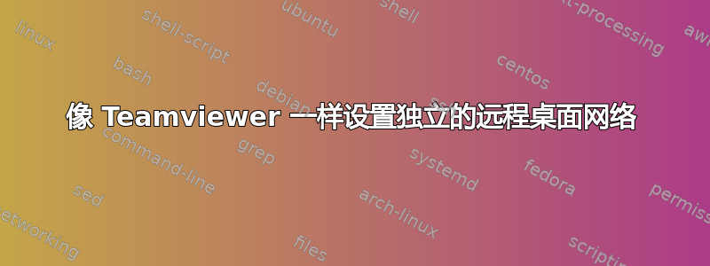 像 Teamviewer 一样设置独立的远程桌面网络