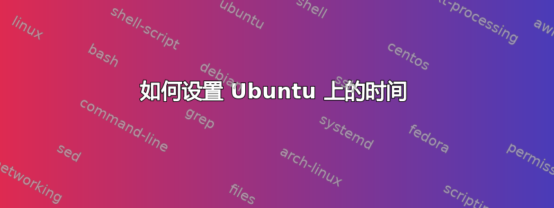 如何设置 Ubuntu 上的时间