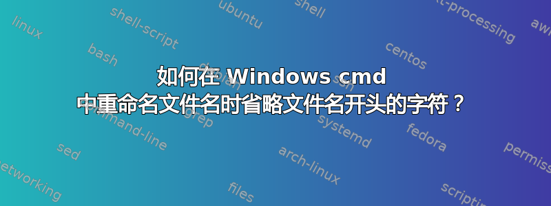 如何在 Windows cmd 中重命名文件名时省略文件名开头的字符？