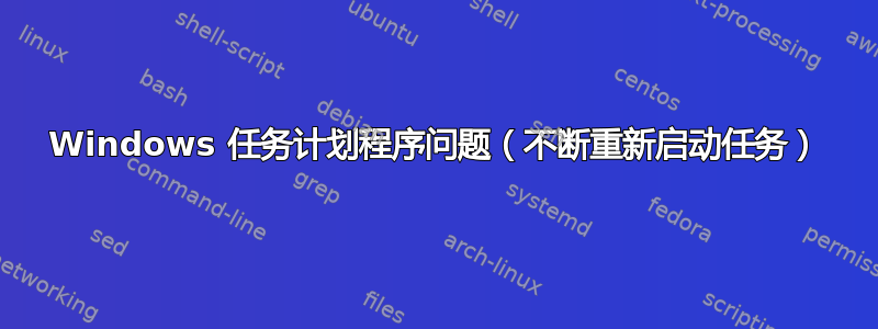 Windows 任务计划程序问题（不断重新启动任务）