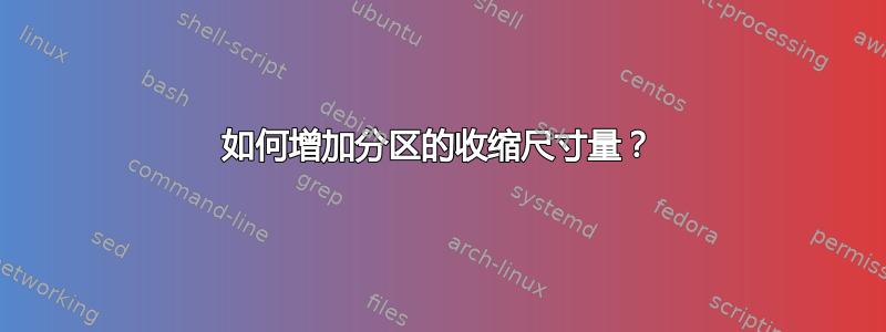 如何增加分区的收缩尺寸量？