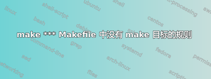 make *** Makefile 中没有 make 目标的规则