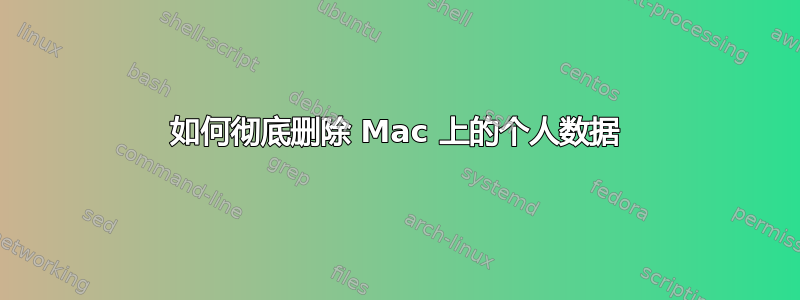 如何彻底删除 Mac 上的个人数据