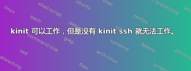 kinit 可以工作，但是没有 kinit ssh 就无法工作。