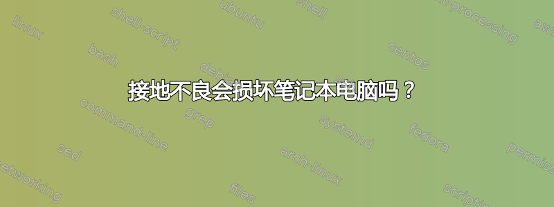 接地不良会损坏笔记本电脑吗？