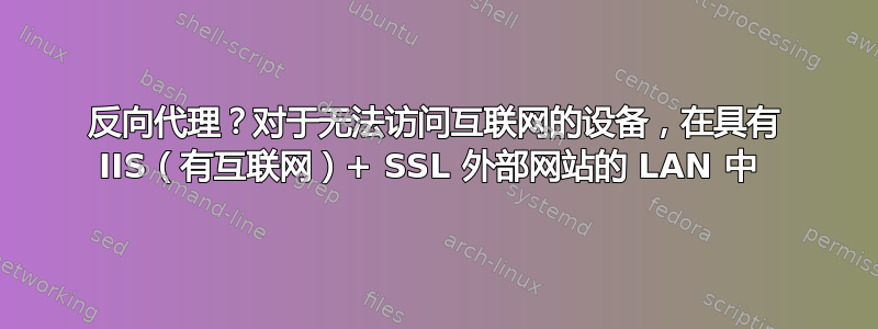 反向代理？对于无法访问互联网的设备，在具有 IIS（有互联网）+ SSL 外部网站的 LAN 中 