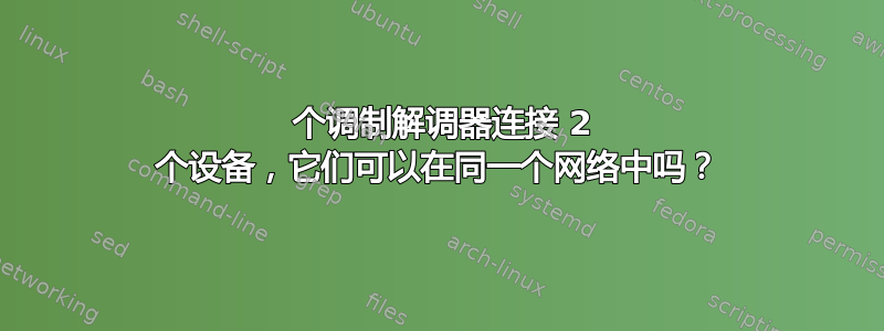 1 个调制解调器连接 2 个设备，它们可以在同一个网络中吗？