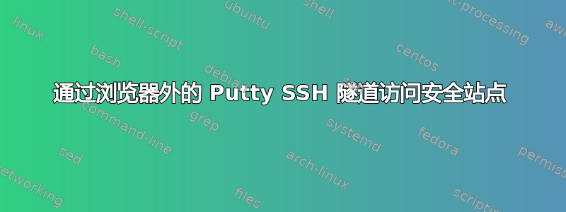 通过浏览器外的 Putty SSH 隧道访问安全站点