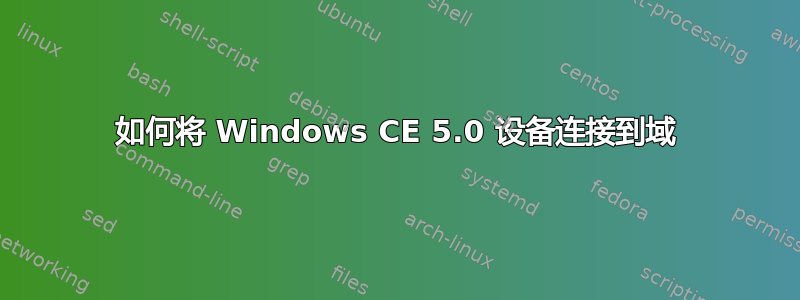 如何将 Windows CE 5.0 设备连接到域