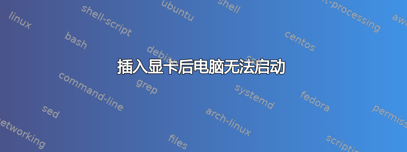 插入显卡后电脑无法启动