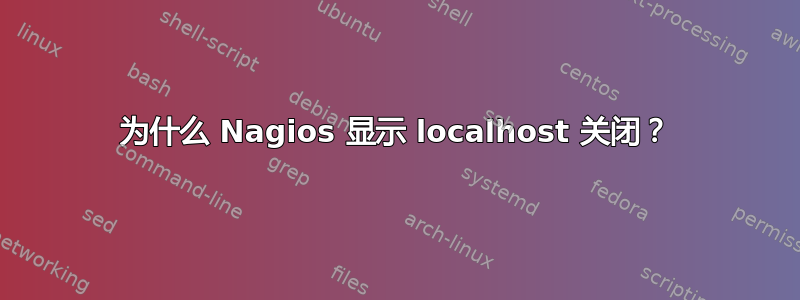 为什么 Nagios 显示 localhost 关闭？