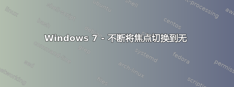 Windows 7 - 不断将焦点切换到无