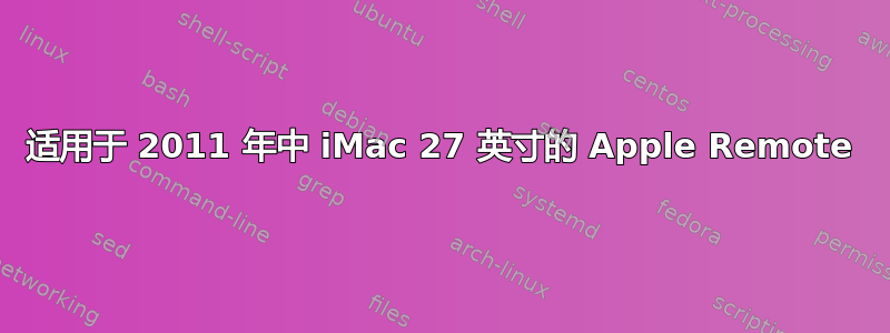 适用于 2011 年中 iMac 27 英寸的 Apple Remote