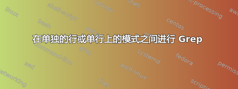 在单独的行或单行上的模式之间进行 Grep