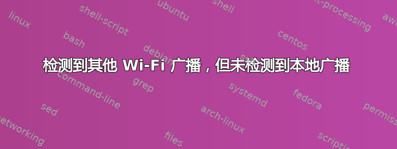 检测到其他 Wi-Fi 广播，但未检测到本地广播