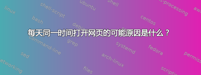 每天同一时间打开网页的可能原因是什么？