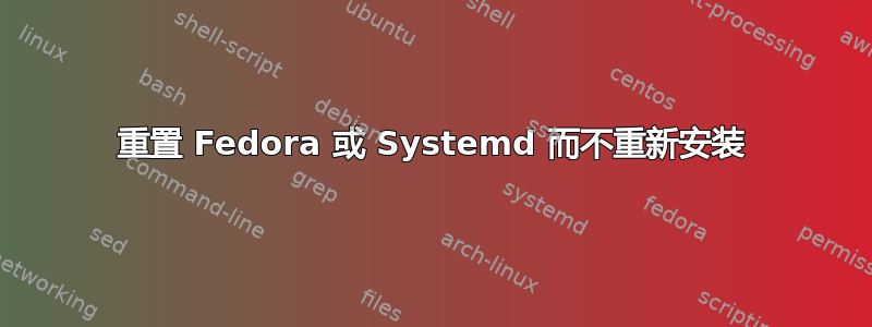 重置 Fedora 或 Systemd 而不重新安装