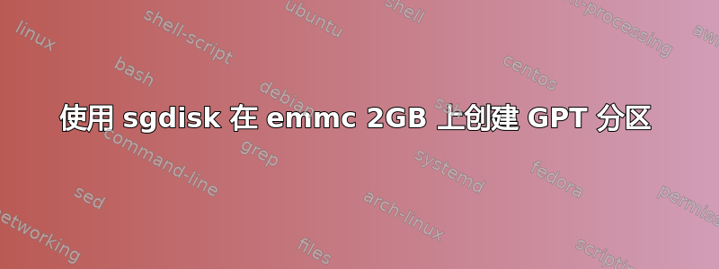 使用 sgdisk 在 emmc 2GB 上创建 GPT 分区