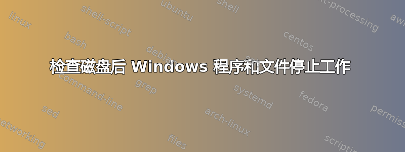 检查磁盘后 Windows 程序和文件停止工作