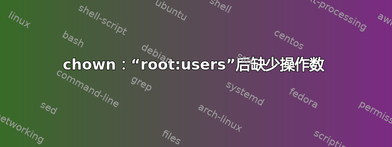 chown：“root:users”后缺少操作数