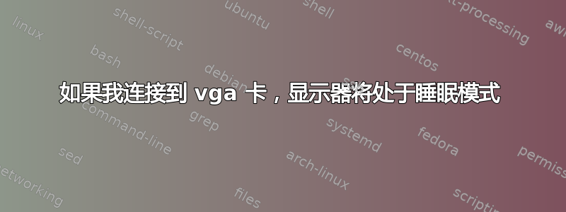 如果我连接到 vga 卡，显示器将处于睡眠模式