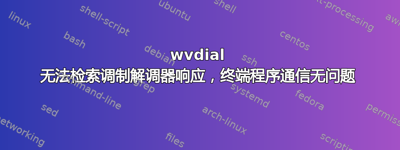 wvdial 无法检索调制解调器响应，终端程序通信无问题