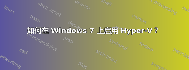 如何在 Windows 7 上启用 Hyper-V？