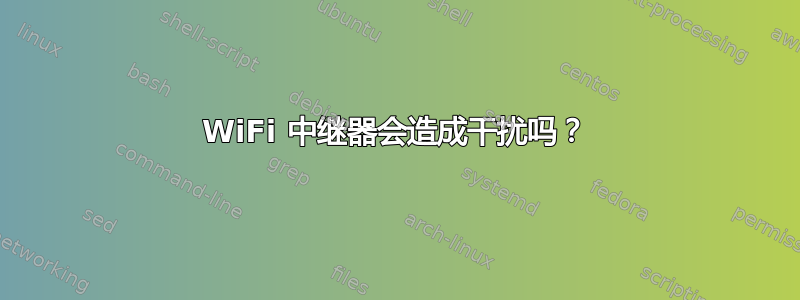 WiFi 中继器会造成干扰吗？