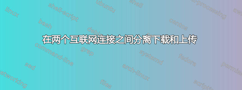 在两个互联网连接之间分离下载和上传