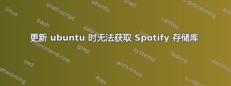 更新 ubuntu 时无法获取 Spotify 存储库