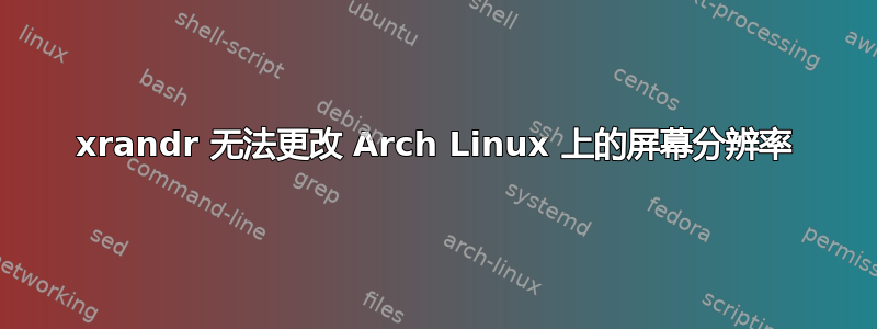 xrandr 无法更改 Arch Linux 上的屏幕分辨率