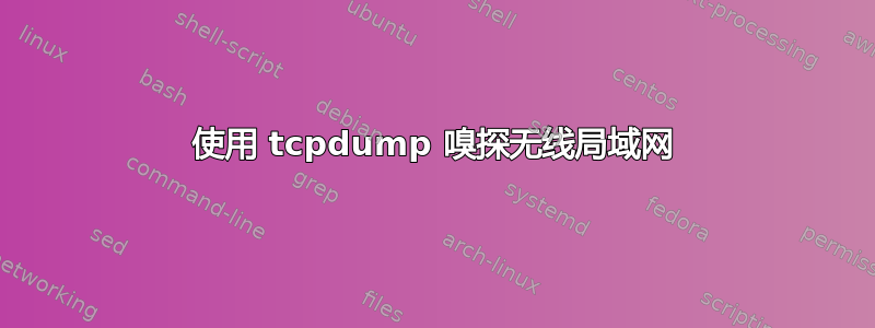 使用 tcpdump 嗅探无线局域网